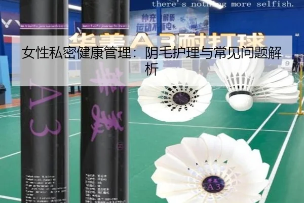 女性私密健康管理：阴毛护理与常见问题解析