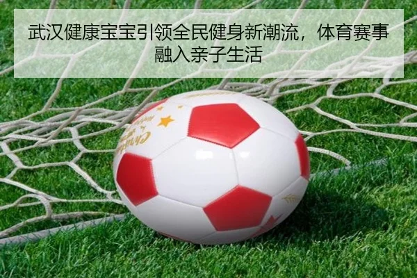 武汉健康宝宝引领全民健身新潮流，体育赛事融入亲子生活