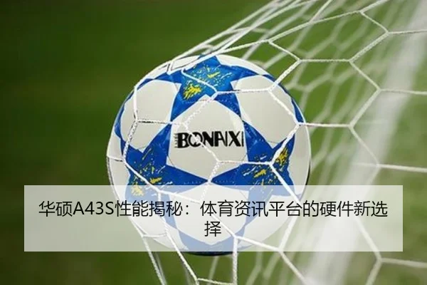华硕A43S性能揭秘：体育资讯平台的硬件新选择