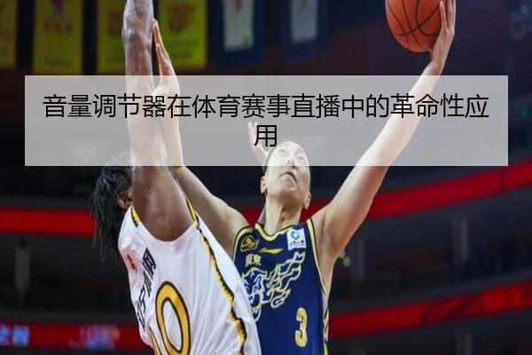 音量调节器在体育赛事直播中的革命性应用
