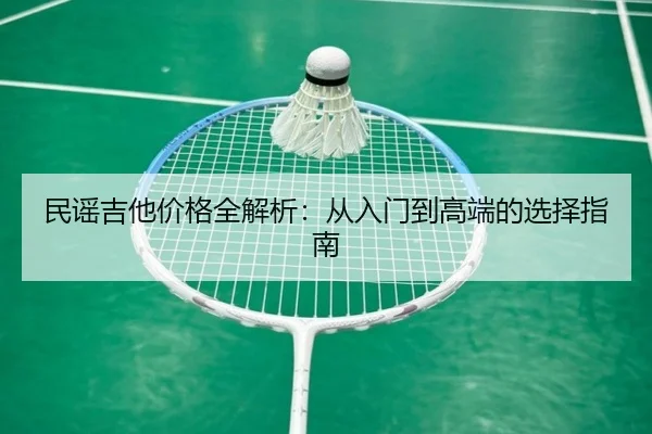民谣吉他价格全解析：从入门到高端的选择指南